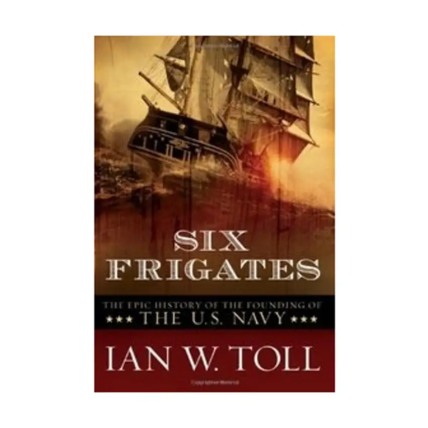 Six Frigates - The Epic History of the Founding of the U.S. Navy