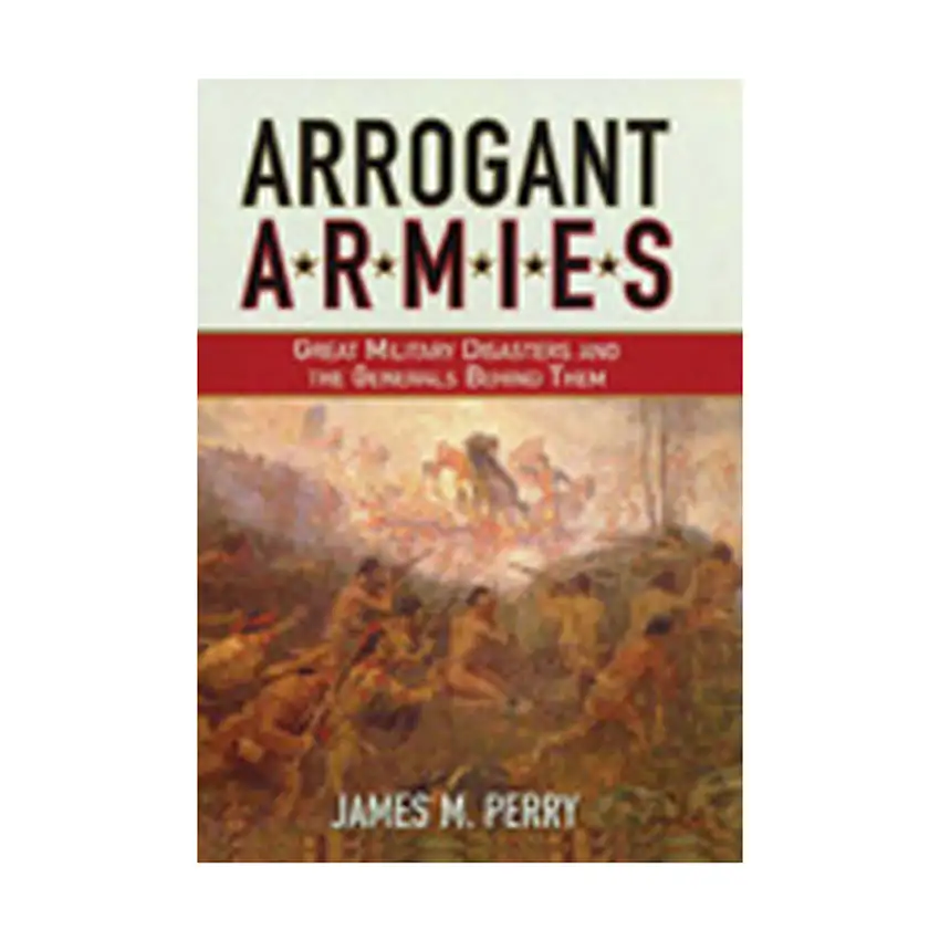 Arrogant Armies - Great Military Disasters and The Generals Behind Them