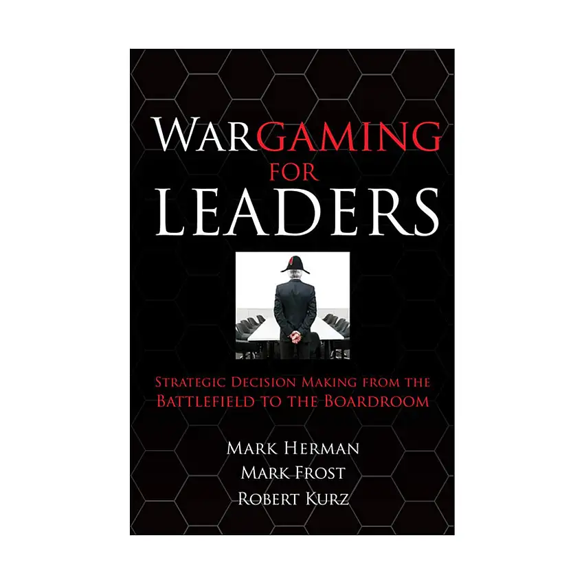 Wargaming for Leaders - Strategic Decision Making from the Battlefield to the Boardroom
