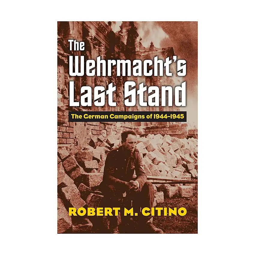 Wehrmacht's Last Stand, The - The German Campaigns of 1944-1945